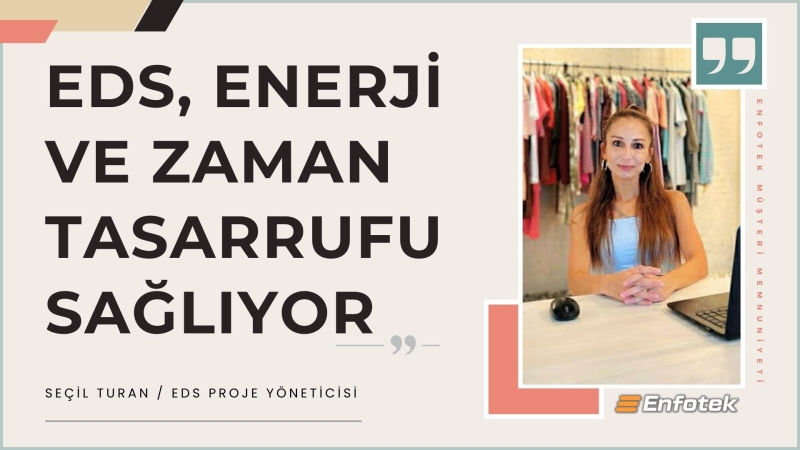 EDS BİZE ENERJİ VE ZAMAN TASARRUFU SAĞLIYOR