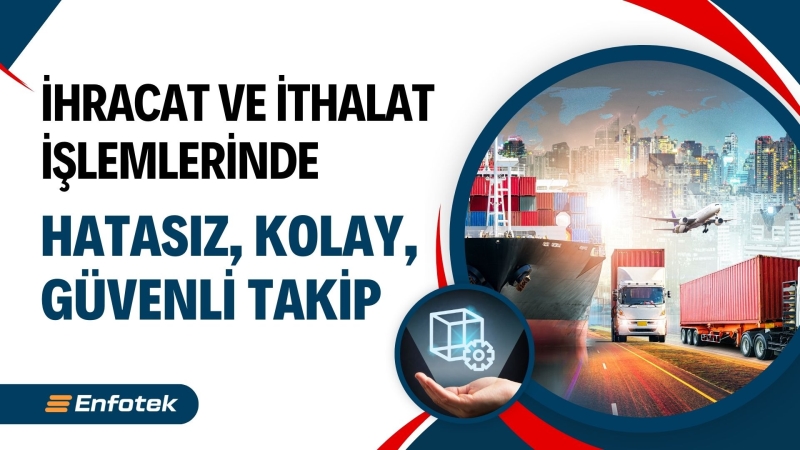 İHRACAT VE İTHALAT İŞLEMLERİNDE HATASIZ, KOLAY VE GÜVENLİ TAKİP:  ENFOTEK PLM + ERP ÇÖZÜMLERİ